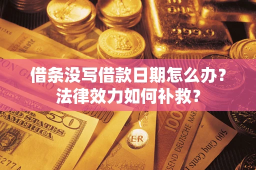 北京借条没写借款日期怎么办?法律效力如何补救? 北京借条没写借款日期怎么办?法律效力如何补救?