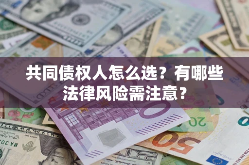 北京共同债权人怎么选?有哪些法律风险需注意? 北京共同债权人怎么选?有哪些法律风险需注意?
