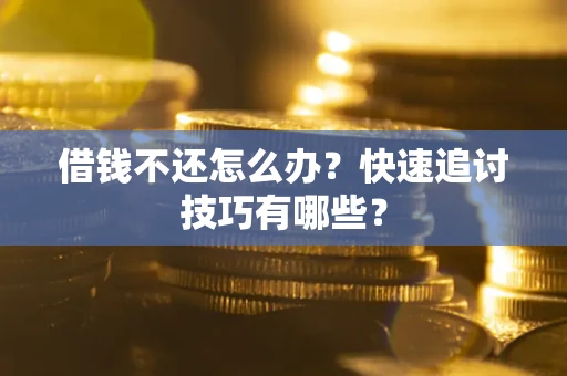 北京借钱不还怎么办?快速追讨技巧有哪些? 北京借钱不还怎么办?快速追讨技巧有哪些?