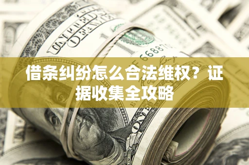 北京借条纠纷怎么合法维权?证据收集全攻略 北京借条纠纷怎么合法维权?证据收集全攻略