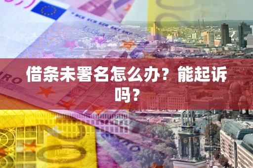 北京借条未署名怎么办?能起诉吗? 北京借条未署名怎么办?能起诉吗?