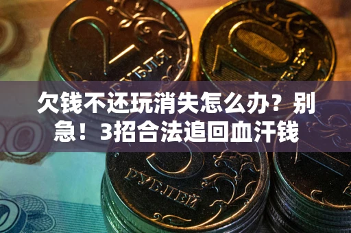 北京欠钱不还玩消失怎么办?别急!3招合法追回血汗钱 北京欠钱不还玩消失怎么办?别急!3招合法追回血汗钱