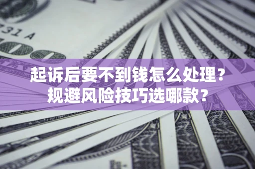 北京起诉后要不到钱怎么处理?规避风险技巧选哪款? 北京起诉后要不到钱怎么处理?规避风险技巧选哪款?