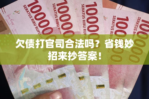 北京欠债打官司合法吗?省钱妙招来抄答案! 北京欠债打官司合法吗?省钱妙招来抄答案!