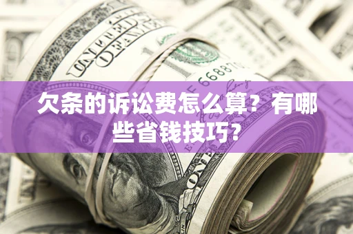 北京欠条的诉讼费怎么算?有哪些省钱技巧? 北京欠条的诉讼费怎么算?有哪些省钱技巧?