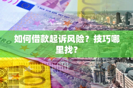 北京如何借款起诉风险?技巧哪里找? 北京如何借款起诉风险?技巧哪里找?