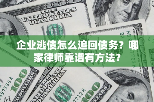 北京企业逃债怎么追回债务?哪家律师靠谱有方法? 北京企业逃债怎么追回债务?哪家律师靠谱有方法?