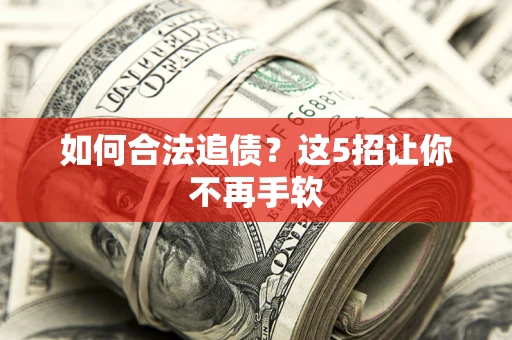 北京如何合法追债?这5招让你不再手软 北京如何合法追债?这5招让你不再手软