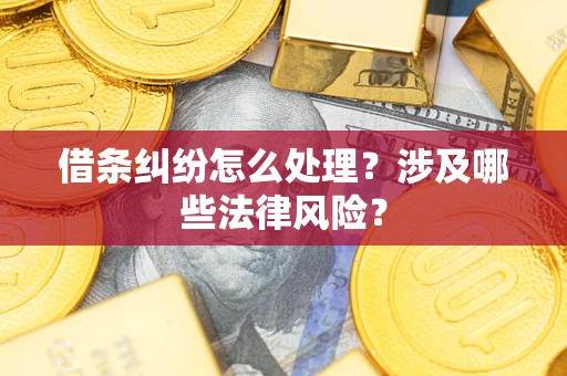 北京借条纠纷怎么处理?涉及哪些法律风险? 北京借条纠纷怎么处理?涉及哪些法律风险?