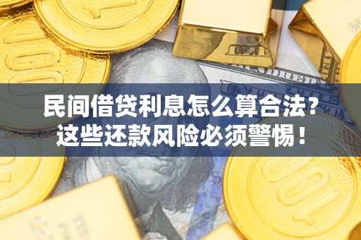 北京民间借贷利息怎么算合法?这些还款风险必须警惕! 北京民间借贷利息怎么算合法?这些还款风险必须警惕!