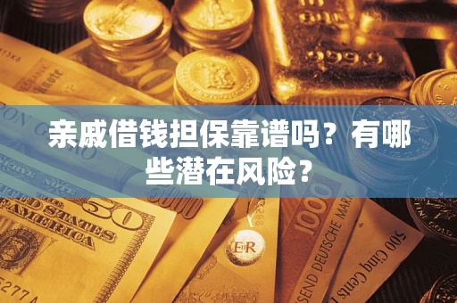 北京亲戚借钱担保靠谱吗?有哪些潜在风险? 北京亲戚借钱担保靠谱吗?有哪些潜在风险?