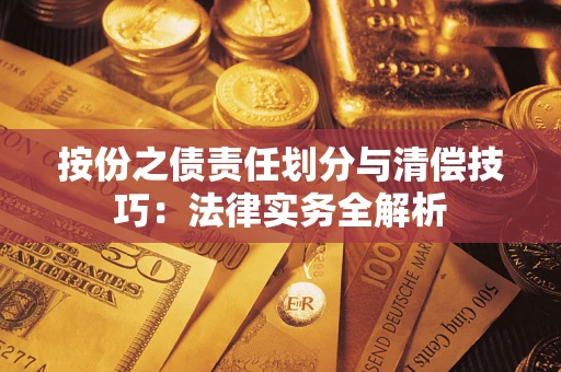 北京按份之债责任划分与清偿技巧:法律实务全解析 北京按份之债责任划分与清偿技巧:法律实务全解析