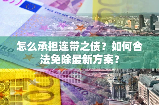 北京怎么承担连带之债?如何合法免除最新方案? 北京怎么承担连带之债?如何合法免除最新方案?
