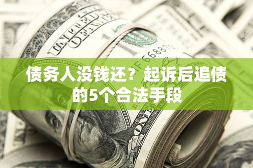 北京债务人没钱还?起诉后追债的5个合法手段 北京债务人没钱还?起诉后追债的5个合法手段
