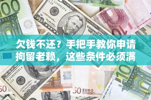北京欠钱不还?手把手教你申请拘留老赖,这些条件必须满足! 北京欠钱不还?手把手教你申请拘留老赖,这些条件必须满足!