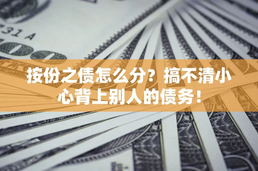 北京按份之债怎么分?搞不清小心背上别人的债务! 北京按份之债怎么分?搞不清小心背上别人的债务!