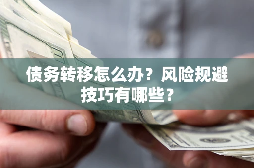 北京债务转移怎么办?风险规避技巧有哪些? 北京债务转移怎么办?风险规避技巧有哪些?