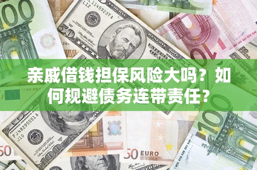 北京亲戚借钱担保风险大吗?如何规避债务连带责任? 北京亲戚借钱担保风险大吗?如何规避债务连带责任?
