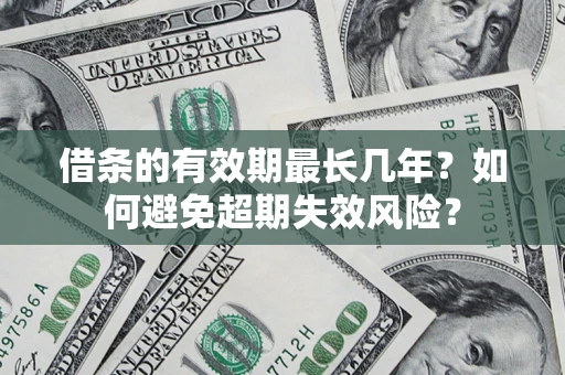 北京借条的有效期最长几年?如何避免超期失效风险? 北京借条的有效期最长几年?如何避免超期失效风险?